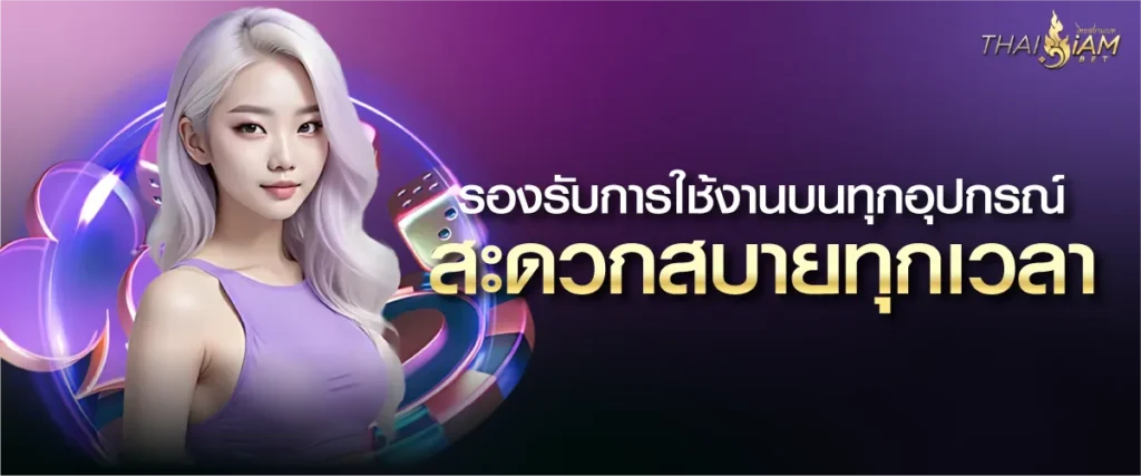 รองรับการใช้งานบนทุกอุปกรณ์ สะดวกสบายทุกเวลา