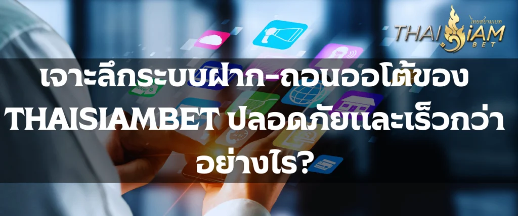 เจาะลึกระบบฝาก-ถอนออโต้ของ THAISIAMBET ปลอดภัยและเร็วกว่าอย่างไร?